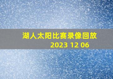 湖人太阳比赛录像回放2023 12 06